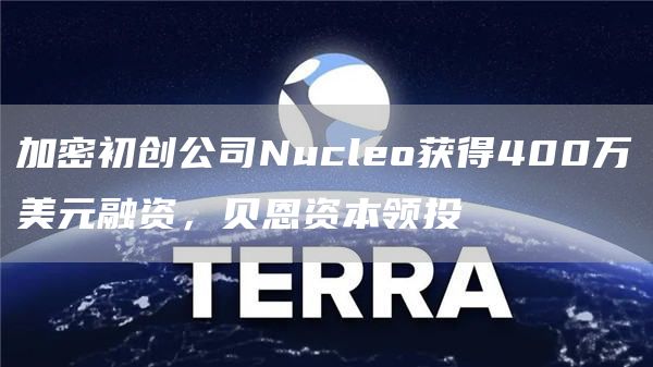 加密初创公司Nucleo获得400万美元融资，贝恩资本领投