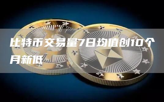 比特币交易量7日均值创10个月新低