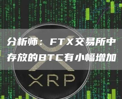 分析师：FT交易所中存放的BTC有小幅增加