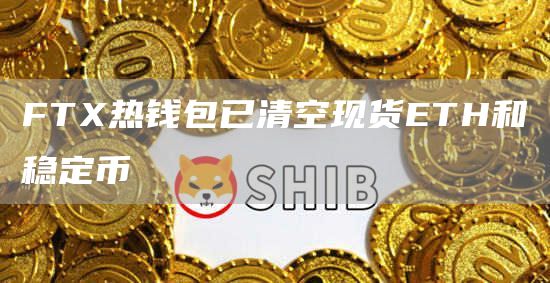 链上数据：FT热钱包已清空现货ETH和稳定币