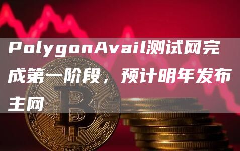 PolygonAvail测试网完成第一阶段，预计明年发布主网