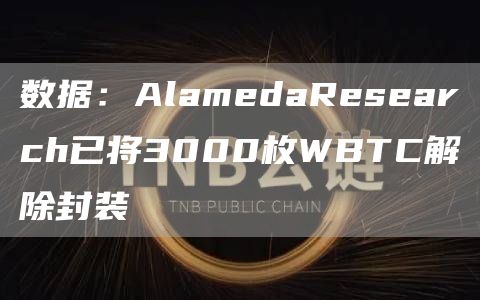 数据：AlamedaResearch已将3000枚WBTC解除封装