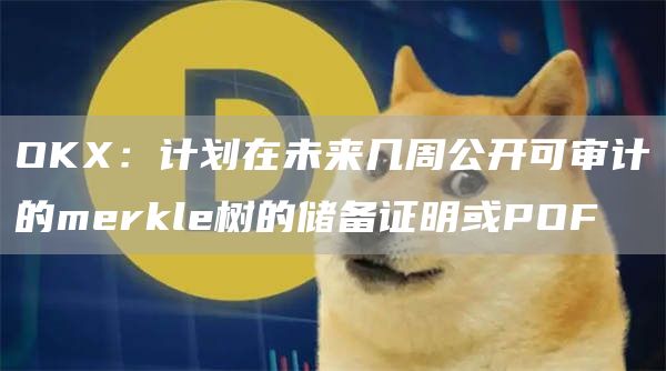 OK：计划在未来几周公开可审计的merkle树的储备证明或POF