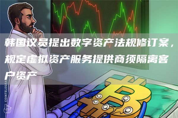 韩国议员提出数字资产法规修订案，规定虚拟资产服务提供商须隔离客户资产