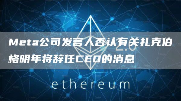Meta公司发言人否认有关扎克伯格明年将辞任CEO的消息