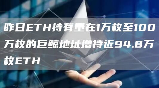 昨日ETH持有量在1万枚至100万枚的巨鲸地址增持近94.8万枚ETH