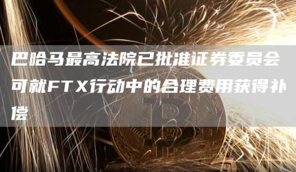 巴哈马最高法院已批准证券委员会可就FT行动中的合理费用获得补偿