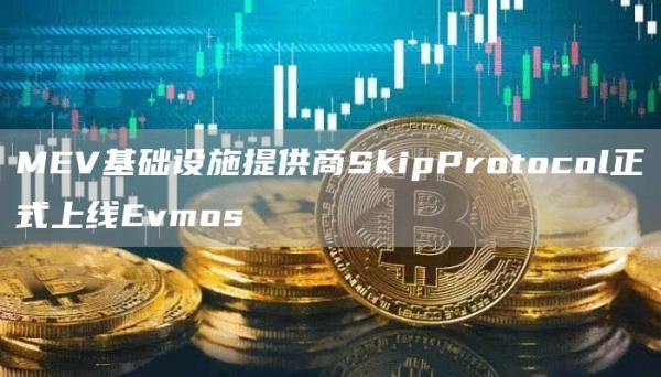 MEV基础设施提供商SkipProtocol正式上线Evmos