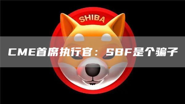 CME首席执行官:SBF是个骗子1