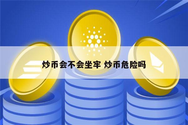 炒币会不会坐牢 炒币危险吗 第1张 炒币会不会坐牢 炒币危险吗 第1张