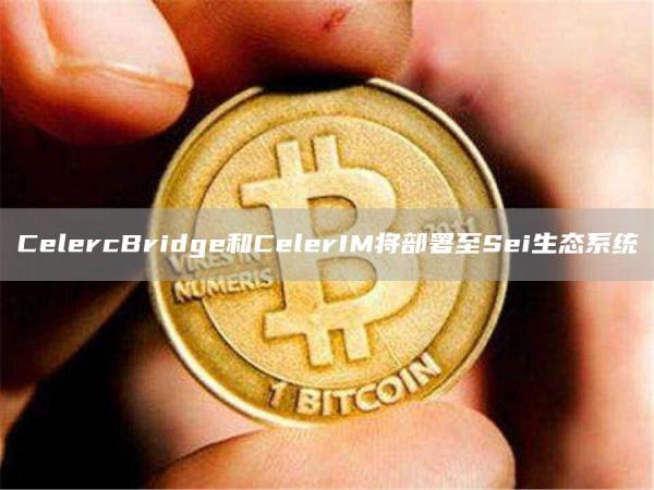 CelercBridge和CelerIM将部署至Sei生态系统1