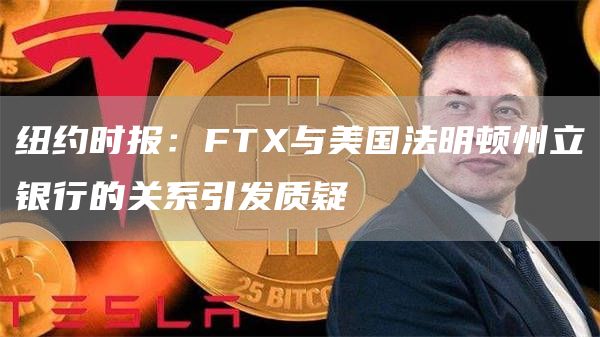 纽约时报:FTX与美国法明顿州立银行的关系引发质疑1