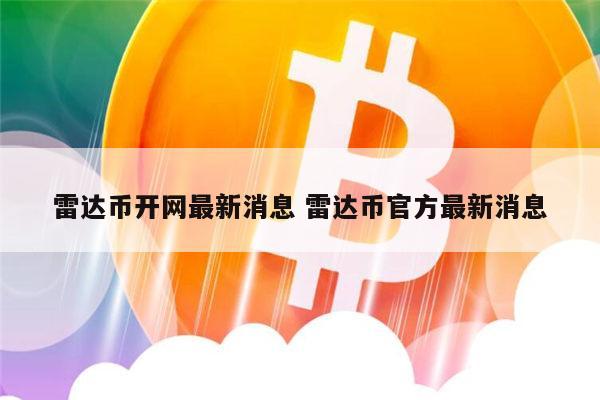 雷达币2022年七月份能开网吗 雷达支付什么时候开网