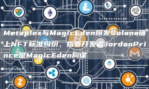 Metaplex与MagicEden爆发Solana链上NFT标准纠纷,指责开发者JordanPrince是MagicEden同谋1