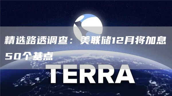 精选路透调查:美联储12月将加息50个基点1