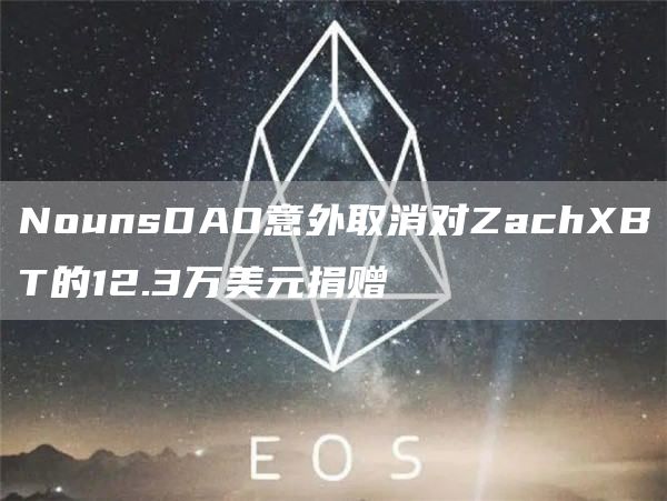 NounsDAO意外取消对ZachXBT的12.3万美元捐赠1