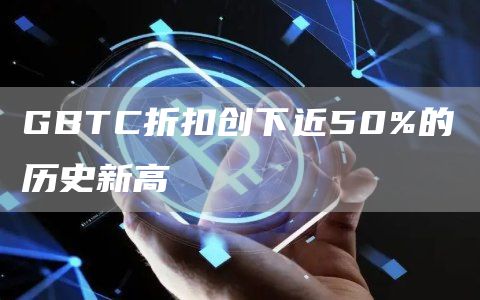 GBTC折扣创下近50%的历史新高1