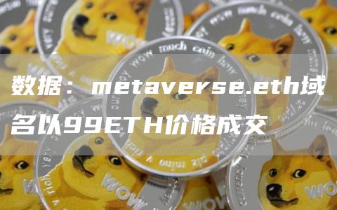数据：metaverse.eth域名以99ETH价格成交1