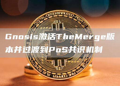Gnosis激活TheMerge版本并过渡到PoS共识机制1