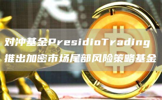 对冲基金PresidioTrading推出加密市场尾部风险策略基金1