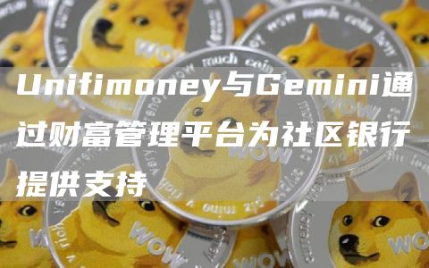 Unifimoney与Gemini通过财富管理平台为社区银行提供支持1