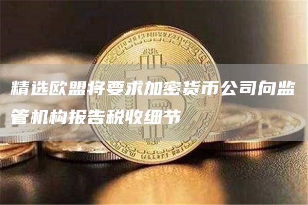 精选欧盟将要求加密货币公司向监管机构报告税收细节1