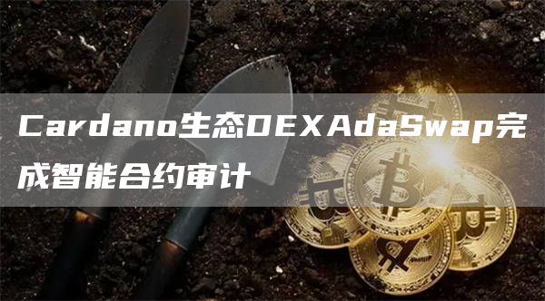 Cardano生态DEXAdaSwap完成智能合约审计1