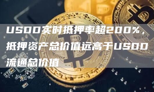 USDD实时抵押率超200%,抵押资产总价值远高于USDD流通总价值1