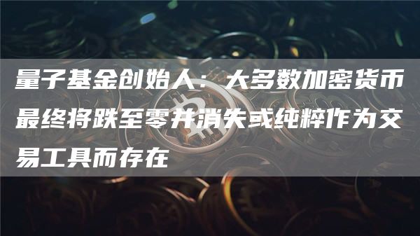 量子基金创始人:大多数加密货币最终将跌至零并消失或纯粹作为交易工具而存在1