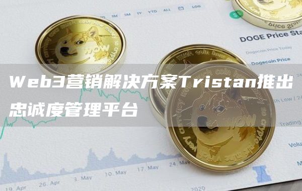 Web3营销解决方案Tristan推出忠诚度管理平台1