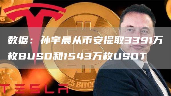 数据:孙宇晨从币安提取3391万枚BUSD和1543万枚USDT1