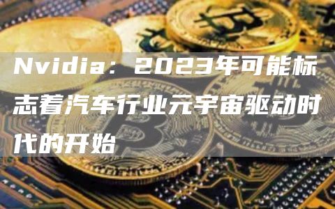 Nvidia:2023年可能标志着汽车行业元宇宙驱动时代的开始1