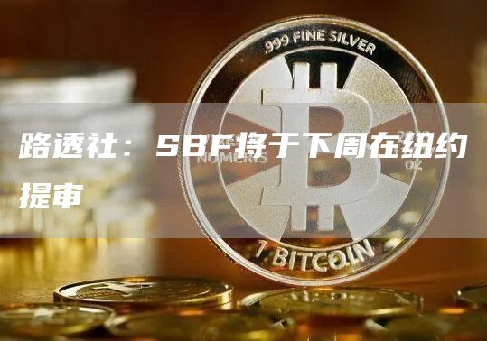 路透社:SBF将于下周在纽约提审1