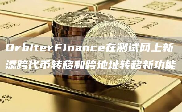 OrbiterFinance在测试网上新添跨代币转移和跨地址转移新功能1
