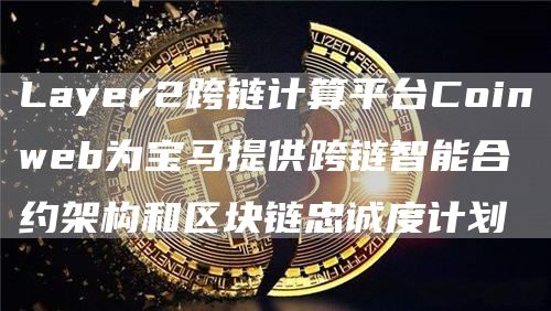 Layer2跨链计算平台Coinweb为宝马提供跨链智能合约架构和区块链忠诚度计划1