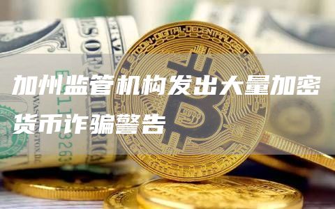 加州监管机构发出大量加密货币诈骗警告1