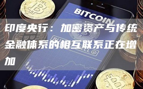 印度央行：加密资产与传统金融体系的相互联系正在增加1
