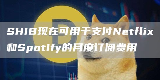 SHIB现在可用于支付Netflix和Spotify的月度订阅费用1