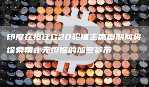 印度在担任G20轮值主席国期间将探索禁止无担保的加密货币1