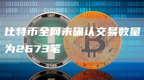 比特币全网未确认交易数量为2673笔1