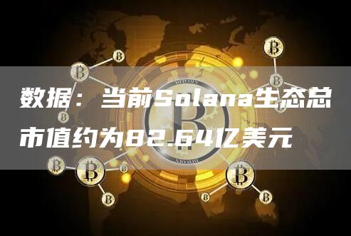 数据：当前Solana生态总市值约为82.64亿美元1
