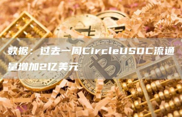 数据:过去一周CircleUSDC流通量增加2亿美元1