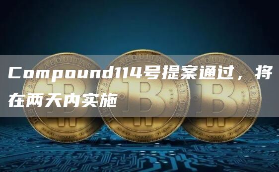 Compound114号提案通过,将在两天内实施1