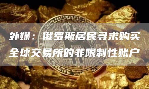 外媒:俄罗斯居民寻求购买全球交易所的非限制性账户1