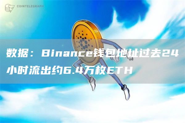 数据:Binance钱包地址过去24小时流出约6.4万枚ETH1