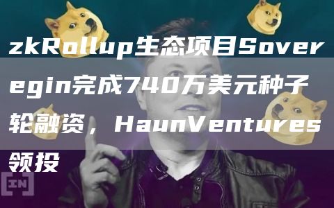 zkRollup生态项目Soveregin完成740万美元种子轮融资,HaunVentures领投1