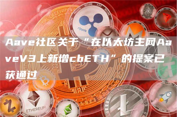 Aave社区关于“在以太坊主网AaveV3上新增cbETH”的提案已获通过1