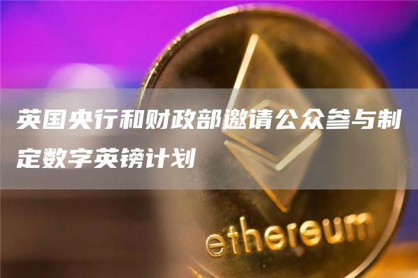 英国央行和财政部邀请公众参与制定数字英镑计划1