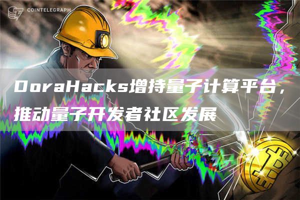 DoraHacks增持量子计算平台，推动量子开发者社区发展1