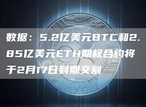 数据:5.2亿美元BTC和2.85亿美元ETH期权合约将于2月17日到期交割1